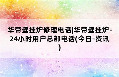 华帝壁挂炉修理电话|华帝壁挂炉-24小时用户总部电话(今日-资讯)